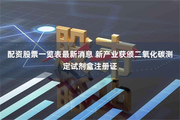配资股票一览表最新消息 新产业获颁二氧化碳测定试剂盒注册证