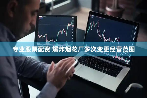 专业股票配资 爆炸烟花厂多次变更经营范围