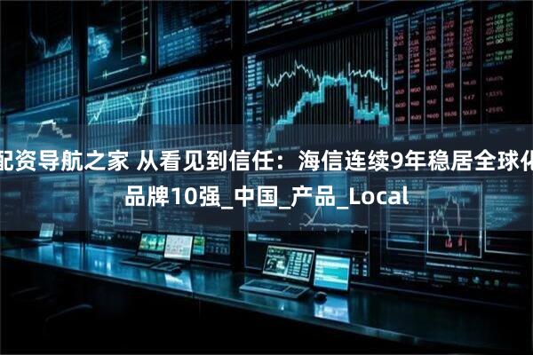 配资导航之家 从看见到信任：海信连续9年稳居全球化品牌10强_中国_产品_Local
