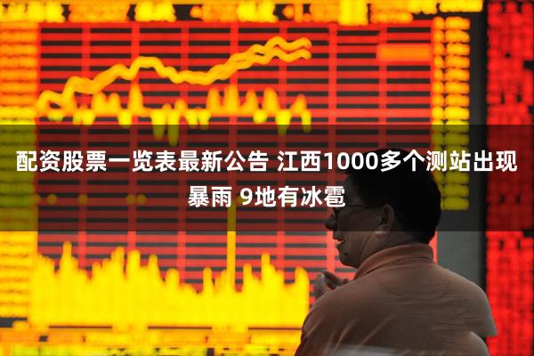 配资股票一览表最新公告 江西1000多个测站出现暴雨 9地有冰雹