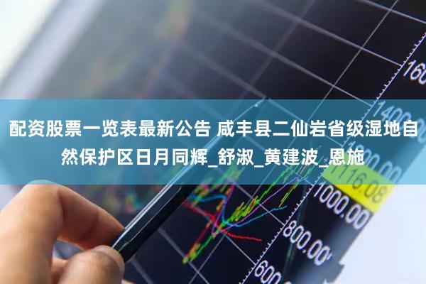 配资股票一览表最新公告 咸丰县二仙岩省级湿地自然保护区日月同辉_舒淑_黄建波_恩施