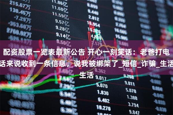 配资股票一览表最新公告 开心一刻笑话：老爸打电话来说收到一条信息，说我被绑架了_短信_诈骗_生活