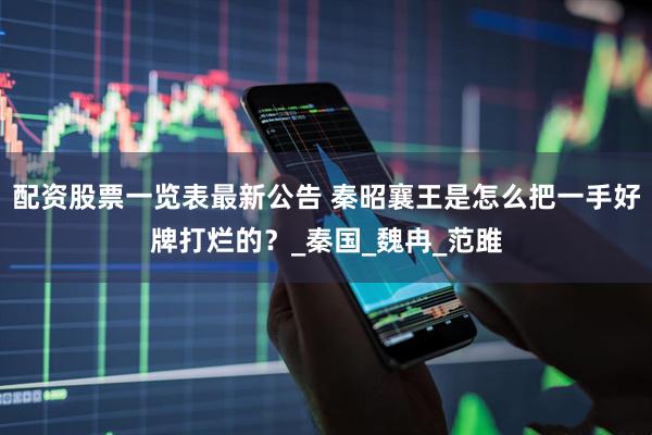配资股票一览表最新公告 秦昭襄王是怎么把一手好牌打烂的？_秦国_魏冉_范雎
