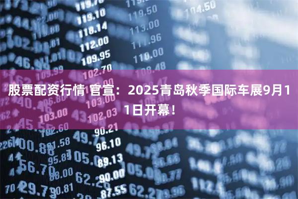 股票配资行情 官宣：2025青岛秋季国际车展9月11日开幕！
