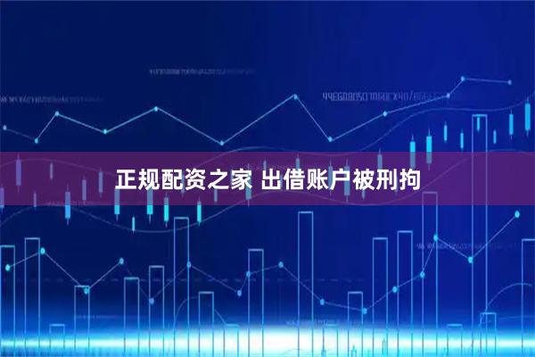 正规配资之家 出借账户被刑拘