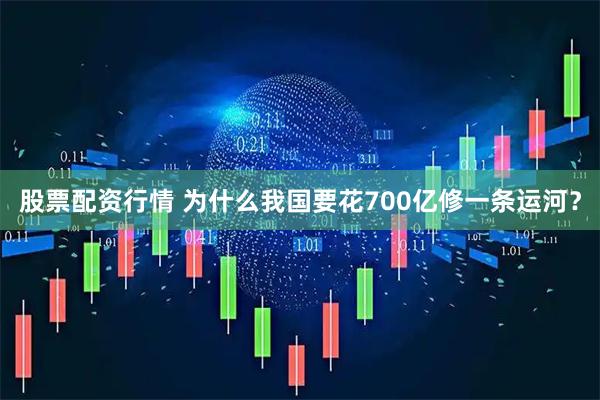股票配资行情 为什么我国要花700亿修一条运河？