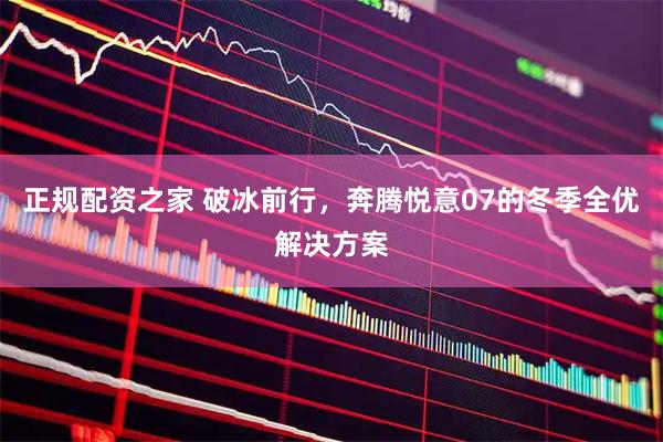 正规配资之家 破冰前行，奔腾悦意07的冬季全优解决方案