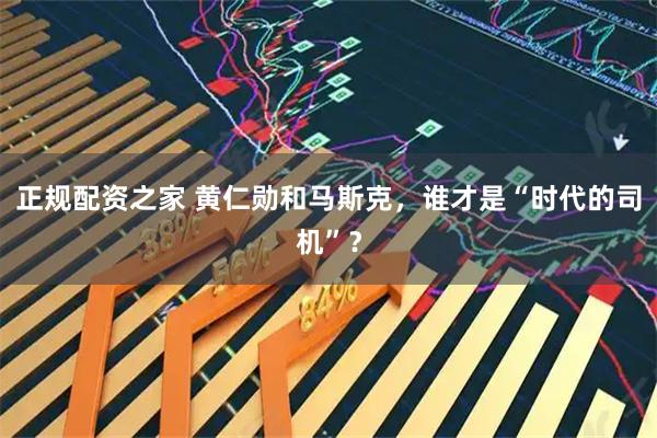 正规配资之家 黄仁勋和马斯克，谁才是“时代的司机”？