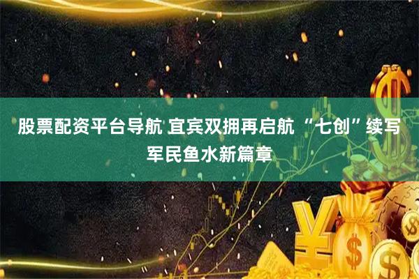 股票配资平台导航 宜宾双拥再启航 “七创”续写军民鱼水新篇章