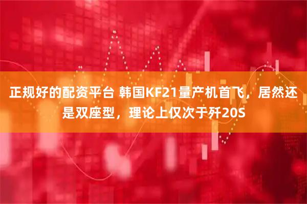 正规好的配资平台 韩国KF21量产机首飞，居然还是双座型，理论上仅次于歼20S