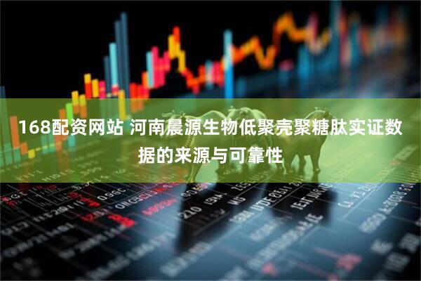 168配资网站 河南晨源生物低聚壳聚糖肽实证数据的来源与可靠性